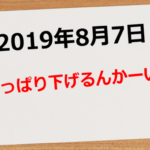 【2019年8月7日】やっぱりさげるんかーい!