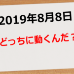 【2019年8月8日】どっちに動くんだ?