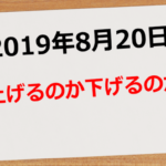 【2019年8月20日】どっちに動くんだい?