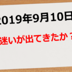 【2019年9月10日】迷いが出てきたか？