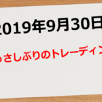 【2019年9月30日】ひっさびさのトレード