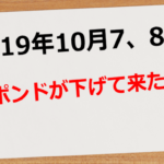 【2019年10月7日8日】ポンドが下げて来た