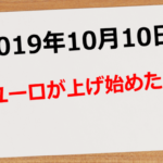 【2019年10月9日、10日】ユーロが面白くなってきた