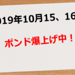 【2019年10月15日、16日】ポンド爆上げ中!