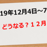 【2019年12月4日~6日】どうなる?12月