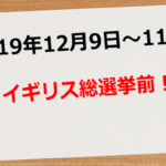 【2019年12月9日~11日】イギリス総選挙前!