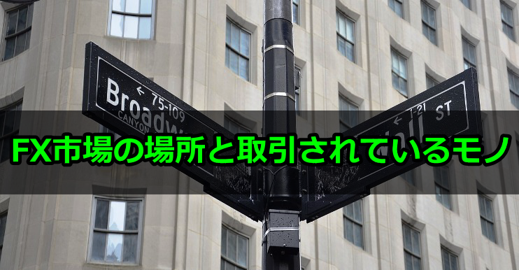 【知らなかったじゃ済まされない!】外国為替市場の場所と取引されているモノ